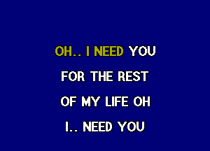 0H.. I NEED YOU

FOR THE REST
OF MY LIFE OH
I.. NEED YOU