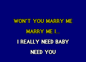 WON'T YOU MARRY ME

HARRY ME l..
I REALLY NEED BABY
NEED YOU