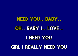 NEED YOU. . BABY. .

0H.. BABY l.. LOVE..
I NEED YOU
GIRL I REALLY NEED YOU