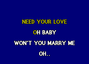 NEED YOUR LOVE

OH BABY
WON'T YOU HARRY ME
0H..