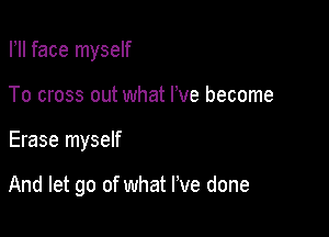 I, face myself
To cross out what We become

Erase myself

And let go of what I've done