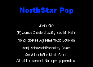 NorthStar Pop

Llnkm Palk
(P) ZombaChesterchazBIg Bad Mr Hahn

Nondisclosure IlgreememRob Bourdon

Kenji KobayashiPancakey Cakes

QAM NorthStar MUSIC Group
A! ngms reserved, No copying petmted,