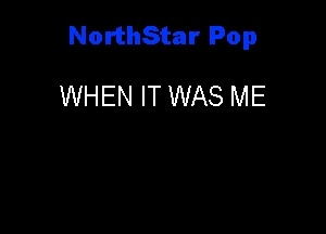 NorthStar Pop

WHEN IT WAS ME