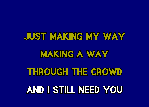 JUST MAKING MY WAY

MAKING A WAY
THROUGH THE CROWD
AND I STILL NEED YOU