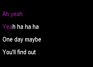 Ah yeah
Yeah ha ha ha

One day maybe

You'll find out