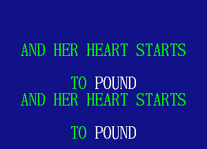 AND HER HEART STARTS

T0 POUND
AND HER HEART STARTS

T0 POUND