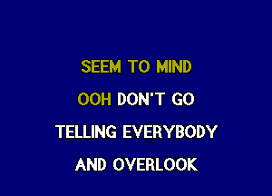 SEEM TO MIND

00H DON'T GO
TELLING EVERYBODY
AND OVERLOOK