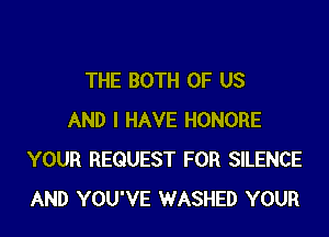 THE BOTH OF US

AND I HAVE HONORE
YOUR REQUEST FOR SILENCE
AND YOU'VE WASHED YOUR