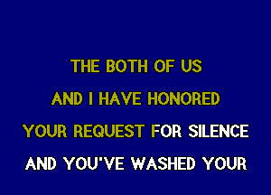 THE BOTH OF US

AND I HAVE HONORED
YOUR REQUEST FOR SILENCE
AND YOU'VE WASHED YOUR