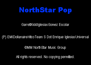 NorthStar Pop

GarrettKiddlglesiasGomez Escolar

(P) EMIDollanaireHitcoTeam 8 Dot Enrique IglesiasUniuersal

(QMM Norm Star Music Group

All rights reserved. No copying permitted.