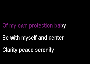 Of my own protection baby

Be with myself and center

Clarity peace serenity