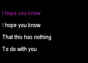 I hope you know

I hope you know

That this has nothing

To do with you