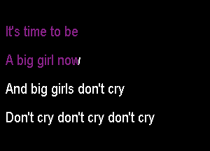 Ifs time to be
A big girl now
And big girls don't cry

Don't cry don't cry don't cry