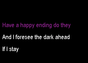 Have a happy ending do they

And I foresee the dark ahead

lfl stay