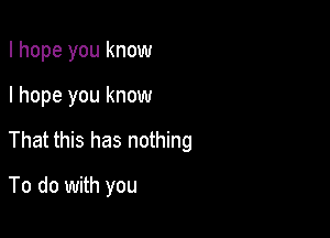 I hope you know

I hope you know

That this has nothing

To do with you