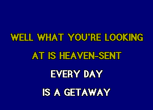 WELL WHAT YOU'RE LOOKING

AT IS HEAVEN-SENT
EVERY DAY
IS A GETAWAY