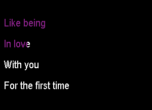 Like being

In love
With you

For the first time