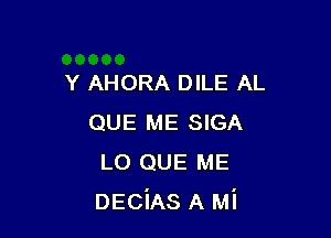 Y AHORA DILE AL

QUE ME SIGA
L0 QUE ME
DEciAs A Mi