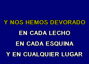 Y NOS HEMOS DEVORADO
EN CADA LECHO
EN CADA ESQUINA
Y EN CUALQUIER LUGAR