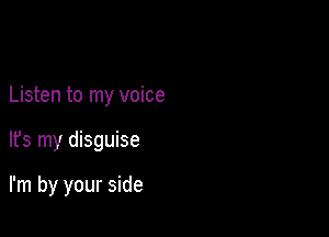Listen to my voice

It's my disguise

I'm by your side
