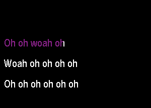 Oh oh woah oh

Woah oh oh oh oh

Oh oh oh oh oh oh