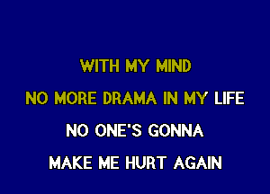 WITH MY MIND

NO MORE DRAMA IN MY LIFE
N0 ONE'S GONNA
MAKE ME HURT AGAIN