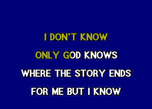 I DON'T KNOW

ONLY GOD KNOWS
WHERE THE STORY ENDS
FOR ME BUT I KNOW