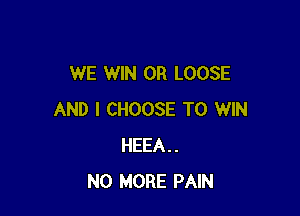WE WIN OR LOOSE

AND I CHOOSE TO WIN
HEEA..
NO MORE PAIN