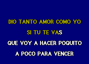 D10 TANTO AMOR COMO Y0

SI TU TE VAS
QUE VOY A HACER POQUITO
A POCO PARA VENCER