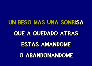 UN BESO MAS UNA SONRISA

QUE A QUEDADO ATRAS
ESTAS AMANDOME
0 ABANDONANDOME