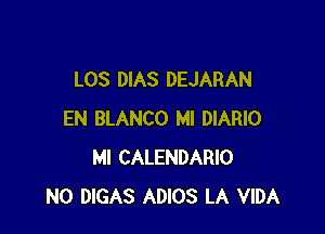 LOS DIAS DEJARAN

EN BLANCO MI DIARIO
MI CALENDARIO
N0 DIGAS ADIOS LA VIDA