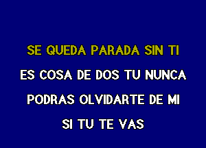 SE QUEDA PARADA SIN TI

ES COSA DE DOS TU NUNCA
PODRAS OLVIDARTE DE Ml
SI TU TE VAS