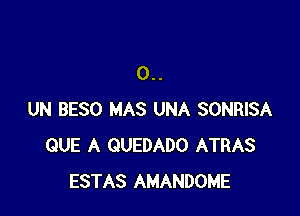 0..

UN BESO MAS UNA SONRISA
QUE A QUEDADO ATRAS
ESTAS AMANDOME