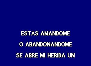 ESTAS AMANDOME
0 ABANDONANDOME
SE ABRE Ml HERIDA UN