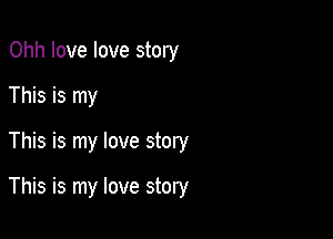 Ohh love love story
This is my

This is my love story

This is my love story