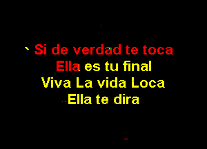 Si de verdad te toca
Ella es tu final

Viva La vida Loca
Ella te dira