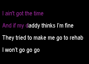 I ain't got the time

And if my daddy thinks Fm Me

They tried to make me go to rehab

lwonT go go go