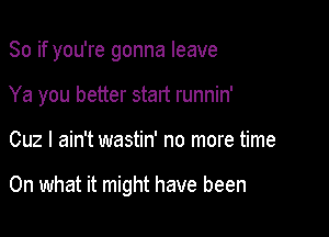 So if you're gonna leave
Ya you better start runnin'

Cuz I ain't wastin' no more time

On what it might have been