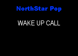 NorthStar Pop

WAKE UP CALL