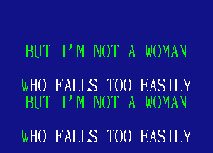 BUT I M NOT A WOMAN

WHO FALLS T00 EASILY
BUT I M NOT A WOMAN

WHO FALLS T00 EASILY