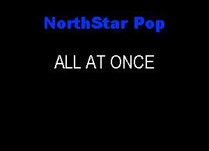 NorthStar Pop

ALL AT ONCE