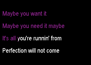 Maybe you want it

Maybe you need it maybe

It's all you're runnin' from

Perfection will not come