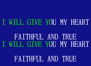 I WILL GIVE YOU MY HEART

FAITHFUL AND TRUE
I WILL GIVE YOU MY HEART

FAITHFUL AND TRUE