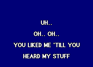 UH..

OH.. OH..
YOU LIKED ME 'TILL YOU
HEARD MY STUFF