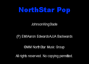 NorthStar Pop

JohnsonKIng Slade

(P) EMIAaron EdwardsAJJA Backwards

mm Normsnar Musnc Group

A! nghts reserved No copying pemxted