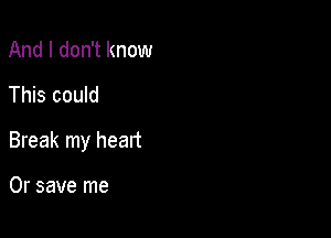 And I don't know
This could

Break my heart

0r save me