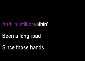 And I'm still breathin'

Been a long road

Since those hands