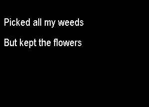 Picked all my weeds

But kept the flowers