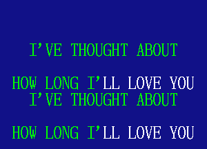 I VE THOUGHT ABOUT

HOW LONG I LL LOVE YOU
I VE THOUGHT ABOUT

HOW LONG I LL LOVE YOU