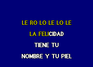 LE R0 L0 LE L0 LE

LA FELICIDAD
TIENE TU
NOMBRE Y TU PIEL